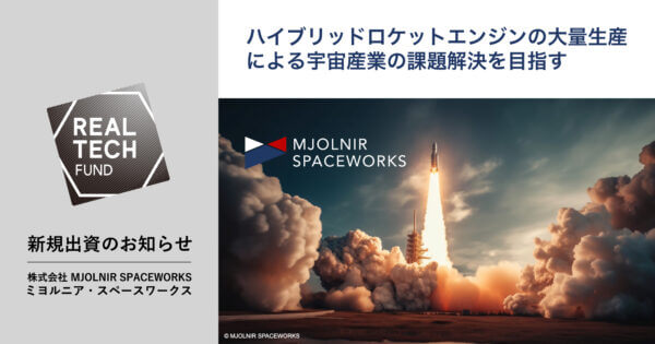 REAL TECH FUND | 新規出資のお知らせ | 株式会社 MJOLNIR SPACEWORKS | ミヨルニア・スペースワークス | ハイブリットロケットエンジンの大量生産による宇宙産業の課題解決を目指す
