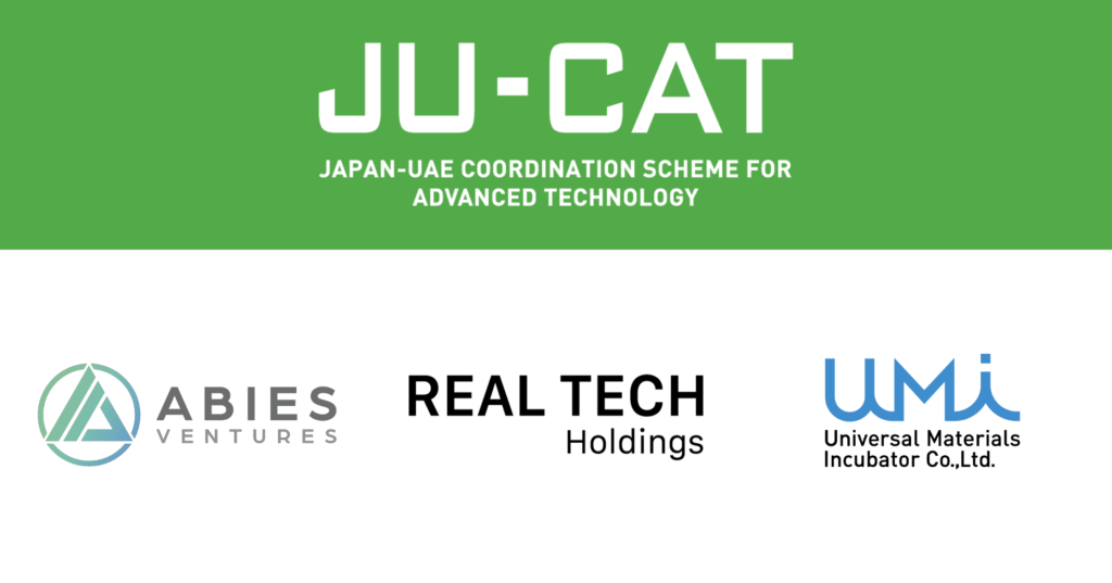 JU-CAT | JAPAN-UAE COORDINATION SCHEME FOR ADVANCED TECHNOLOGY | Abies Ventures株式会社 | リアルテックホールディングス株式会社 | ユニバーサル マテリアルズ インキュベーター株式会社